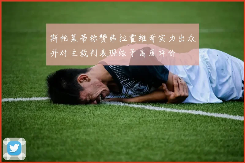 斯帕莱蒂称赞弗拉霍维奇实力出众并对主裁判表现给予高度评价