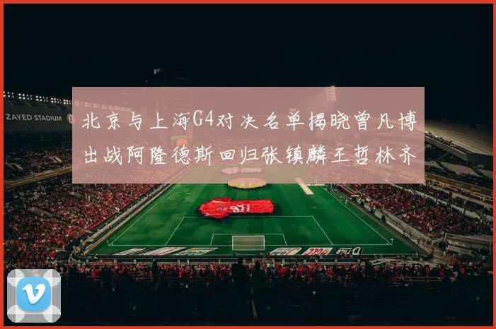 北京与上海G4对决名单揭晓曾凡博出战阿隆德斯回归张镇麟王哲林齐上阵