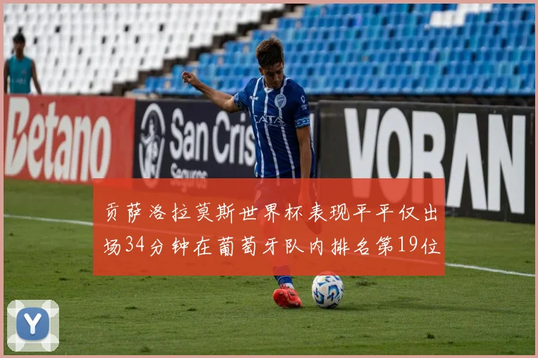 贡萨洛拉莫斯世界杯表现平平仅出场34分钟在葡萄牙队内排名第19位
