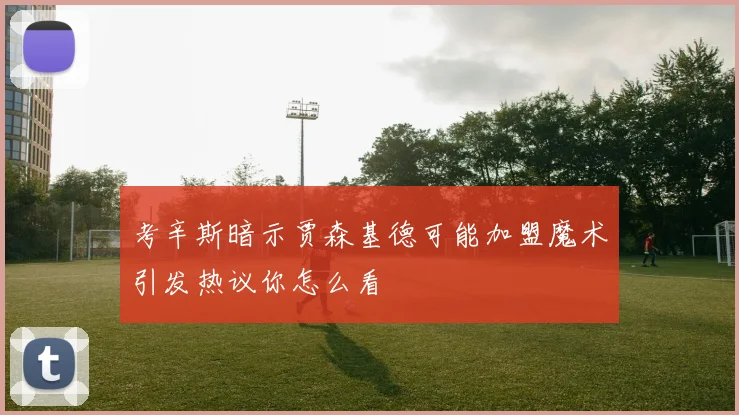 考辛斯暗示贾森基德可能加盟魔术引发热议你怎么看
