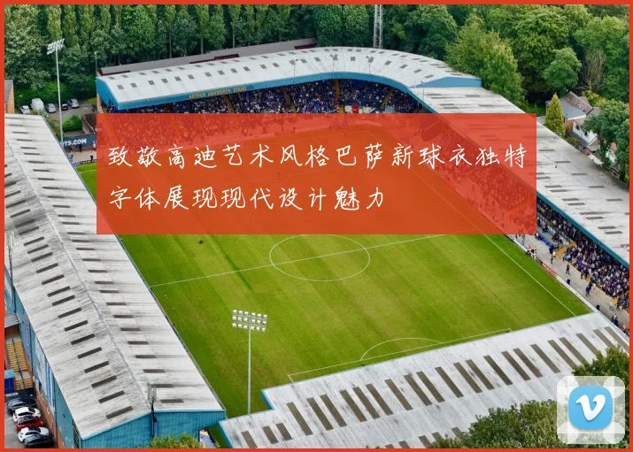 致敬高迪艺术风格巴萨新球衣独特字体展现现代设计魅力