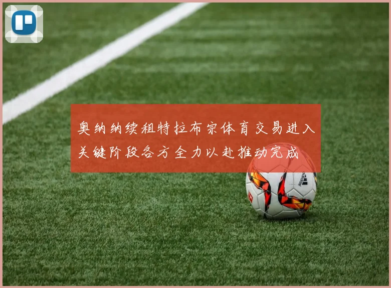 奥纳纳续租特拉布宗体育交易进入关键阶段各方全力以赴推动完成