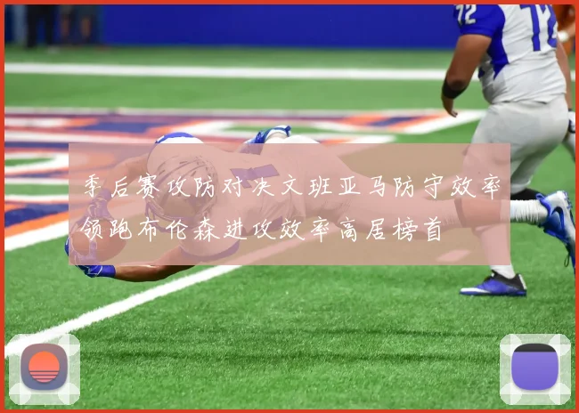 季后赛攻防对决文班亚马防守效率领跑布伦森进攻效率高居榜首