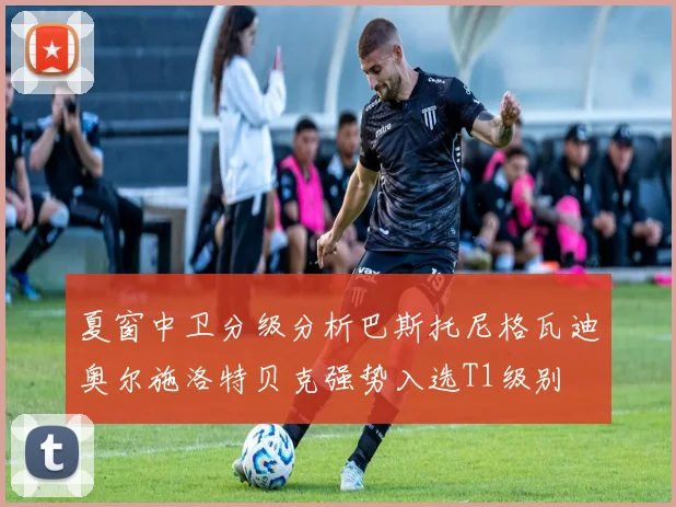 夏窗中卫分级分析巴斯托尼格瓦迪奥尔施洛特贝克强势入选T1级别