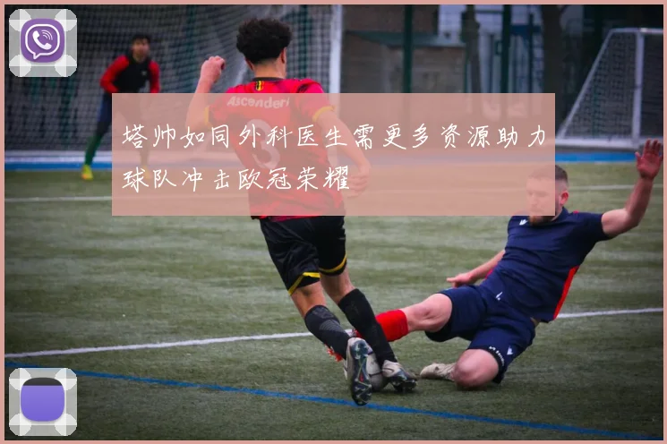 塔帅如同外科医生需更多资源助力球队冲击欧冠荣耀
